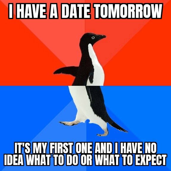 Any advices are welcome Also idk what girls expect on first dates and i don&#039;t want to messed up