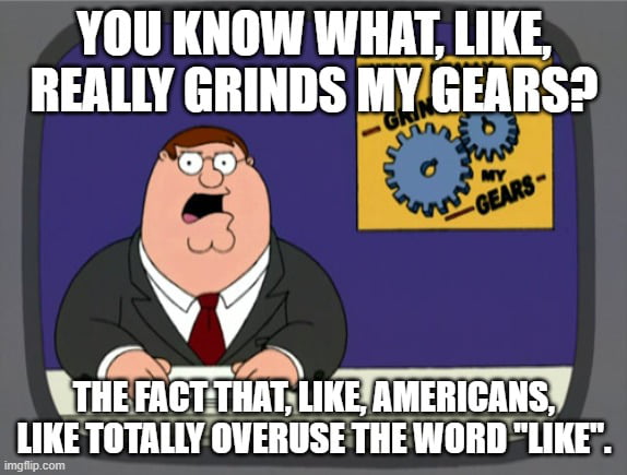 Like, it&#039;s terribly annoying. Like, every time i, like, hear it, i like grind my teeth.