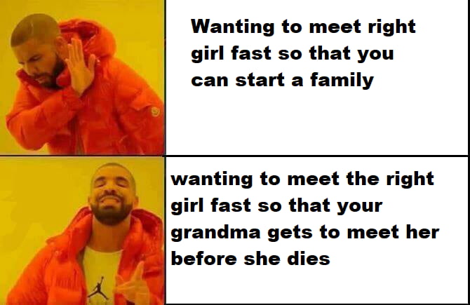 My grandma is nearly 90 and I really hope that the woman I end up marrying will get to meet her but I&#039;m running out of time